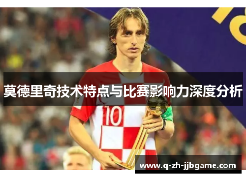 莫德里奇技术特点与比赛影响力深度分析