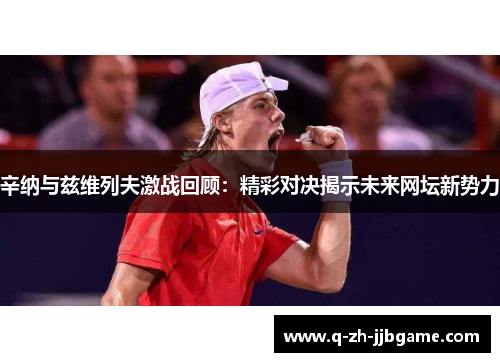 辛纳与兹维列夫激战回顾：精彩对决揭示未来网坛新势力