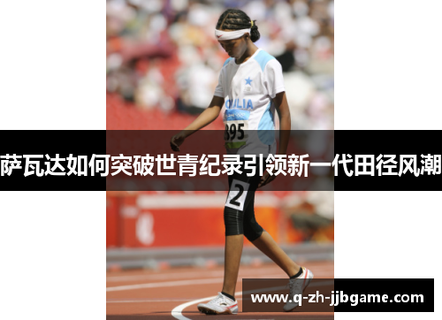 萨瓦达如何突破世青纪录引领新一代田径风潮