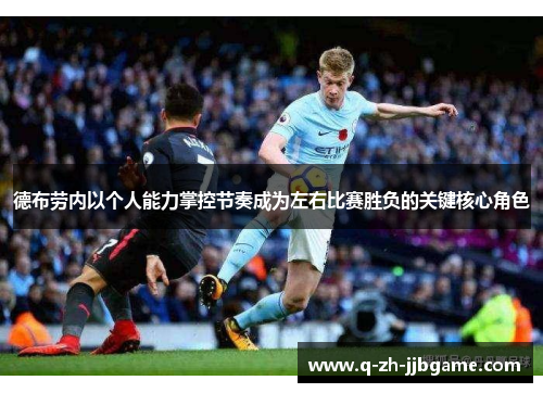 德布劳内以个人能力掌控节奏成为左右比赛胜负的关键核心角色 德布劳内以个人能力掌控节奏成为左右比赛胜负的关键核心角色