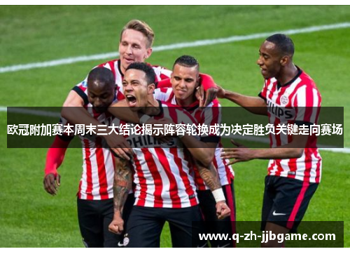 欧冠附加赛本周末三大结论揭示阵容轮换成为决定胜负关键走向赛场