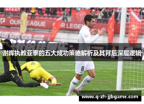 谢晖执教亚泰的五大成功策略解析及其背后深层逻辑