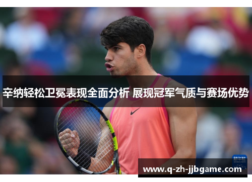 辛纳轻松卫冕表现全面分析 展现冠军气质与赛场优势 辛纳轻松卫冕表现全面分析 展现冠军气质与赛场优势