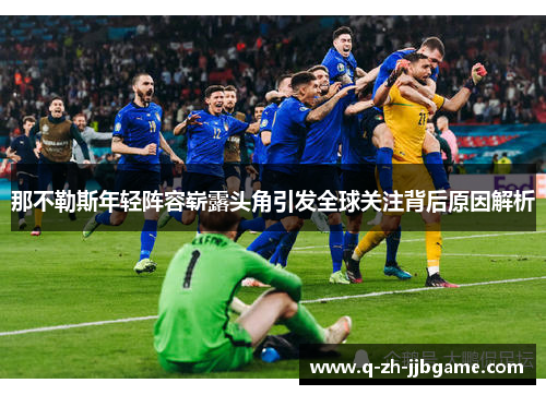 那不勒斯年轻阵容崭露头角引发全球关注背后原因解析 那不勒斯年轻阵容崭露头角引发全球关注背后原因解析