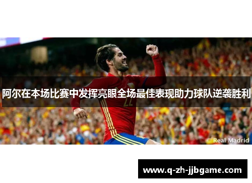 阿尔在本场比赛中发挥亮眼全场最佳表现助力球队逆袭胜利 阿尔在本场比赛中发挥亮眼全场最佳表现助力球队逆袭胜利