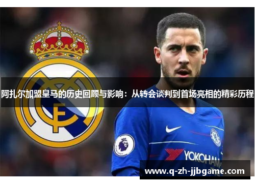 阿扎尔加盟皇马的历史回顾与影响:从转会谈判到首场亮相的精彩历程 阿扎尔加盟皇马的历史回顾与影响:从转会谈判到首场亮相的精彩历程