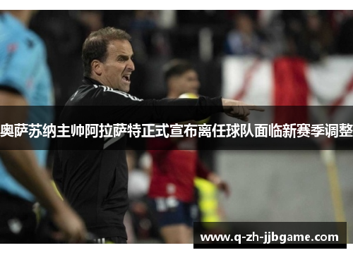 奥萨苏纳主帅阿拉萨特正式宣布离任球队面临新赛季调整