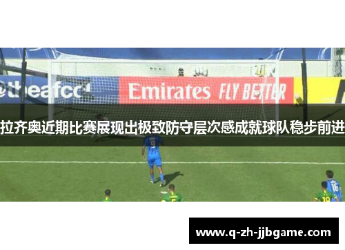 拉齐奥近期比赛展现出极致防守层次感成就球队稳步前进