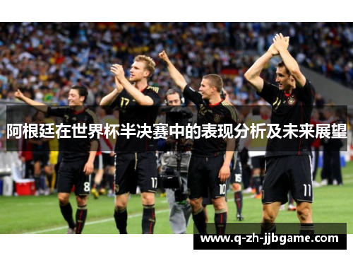 阿根廷在世界杯半决赛中的表现分析及未来展望 阿根廷在世界杯半决赛中的表现分析及未来展望