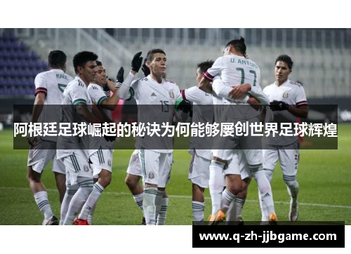 阿根廷足球崛起的秘诀为何能够屡创世界足球辉煌