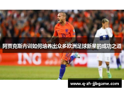 阿贾克斯青训如何培养出众多欧洲足球新星的成功之道