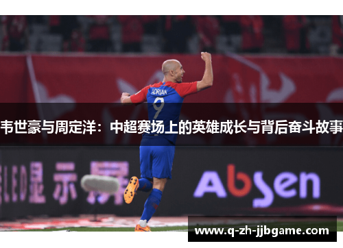 韦世豪与周定洋：中超赛场上的英雄成长与背后奋斗故事