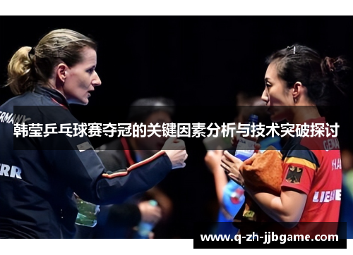 韩莹乒乓球赛夺冠的关键因素分析与技术突破探讨