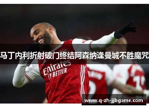马丁内利折射破门终结阿森纳逢曼城不胜魔咒