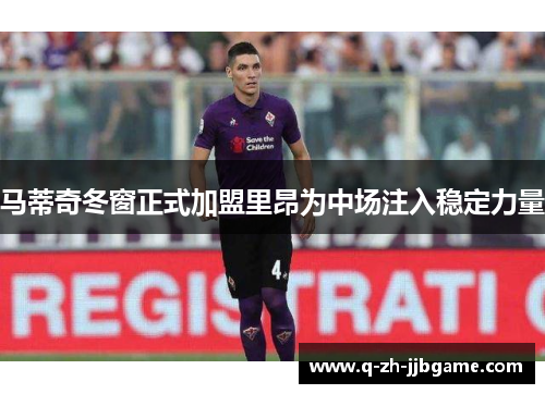 马蒂奇冬窗正式加盟里昂为中场注入稳定力量