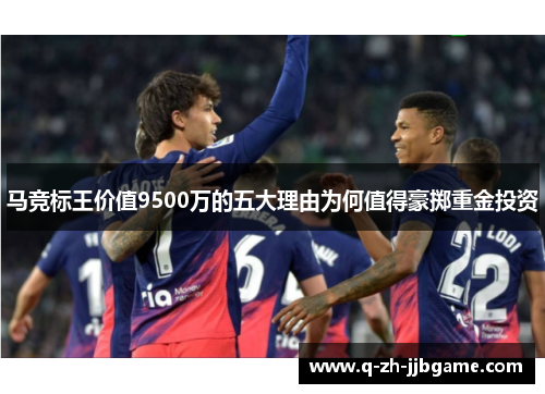 马竞标王价值9500万的五大理由为何值得豪掷重金投资