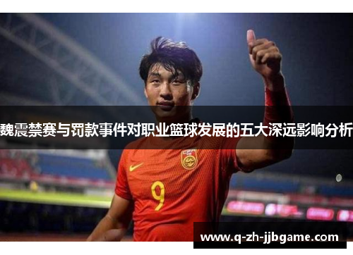 魏震禁赛与罚款事件对职业篮球发展的五大深远影响分析