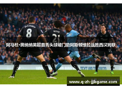 阿马杜·奥纳纳英超首秀头球破门助阿斯顿维拉战胜西汉姆联