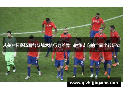 从美洲杯赛场看各队战术执行力差异与胜负走向的全面比较研究