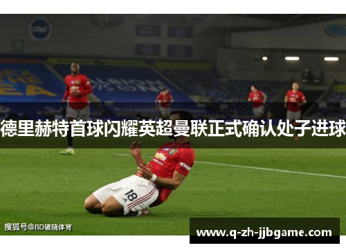 德里赫特首球闪耀英超曼联正式确认处子进球 德里赫特首球闪耀英超曼联正式确认处子进球