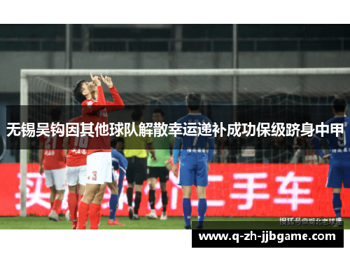 无锡吴钩因其他球队解散幸运递补成功保级跻身中甲 无锡吴钩因其他球队解散幸运递补成功保级跻身中甲