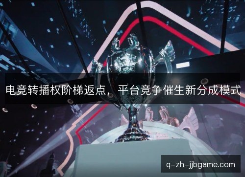 电竞转播权阶梯返点,平台竞争催生新分成模式 电竞转播权阶梯返点,平台竞争催生新分成模式
