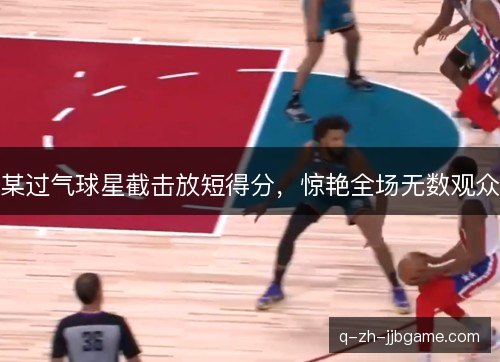 某过气球星截击放短得分,惊艳全场无数观众 某过气球星截击放短得分,惊艳全场无数观众