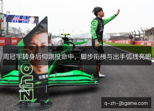 周冠宇转身后仰跳投命中，脚步衔接与出手弧线亮眼